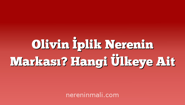 Olivin İplik Nerenin Markası? Hangi Ülkeye Ait