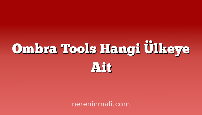 Ombra Tools Hangi Ülkeye Ait