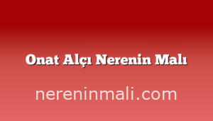 Onat Alçı Nerenin Malı