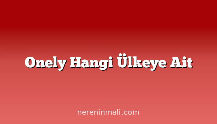 Onely Hangi Ülkeye Ait