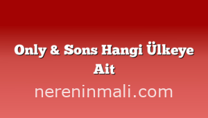 Only & Sons Hangi Ülkeye Ait