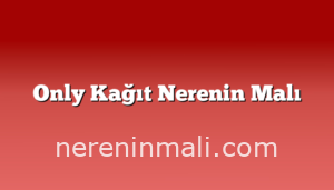 Only Kağıt Nerenin Malı