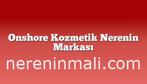 Onshore Kozmetik Nerenin Markası