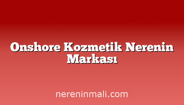 Onshore Kozmetik Nerenin Markası