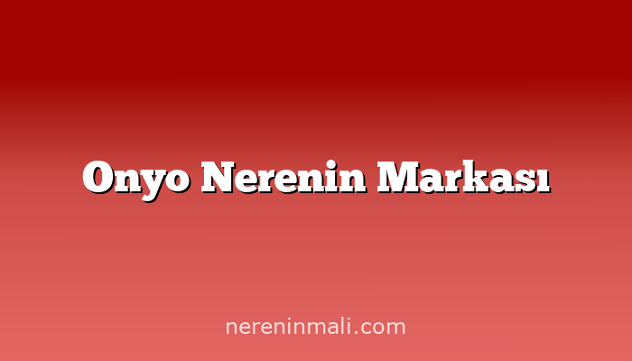 Onyo Nerenin Markası