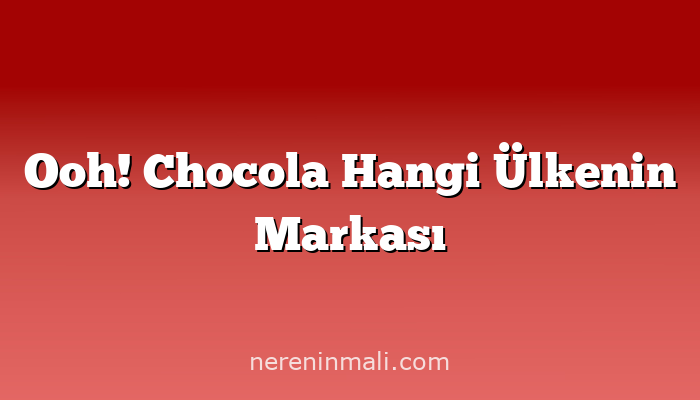 Ooh! Chocola Hangi Ülkenin Markası