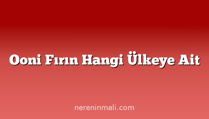 Ooni Fırın Hangi Ülkeye Ait