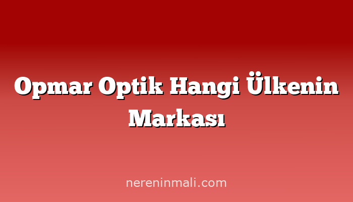 Opmar Optik Hangi Ülkenin Markası