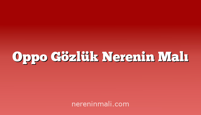 Oppo Gözlük Nerenin Malı