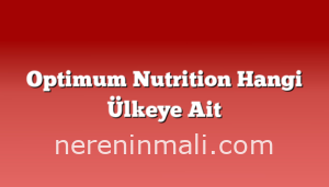 Optimum Nutrition Hangi Ülkeye Ait