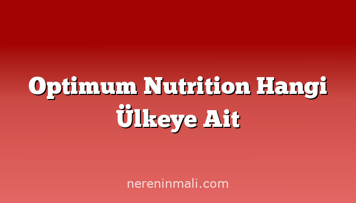 Optimum Nutrition Hangi Ülkeye Ait