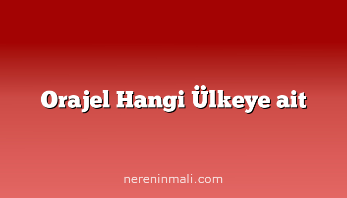 Orajel Hangi Ülkeye ait