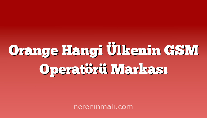 Orange Hangi Ülkenin GSM Operatörü Markası