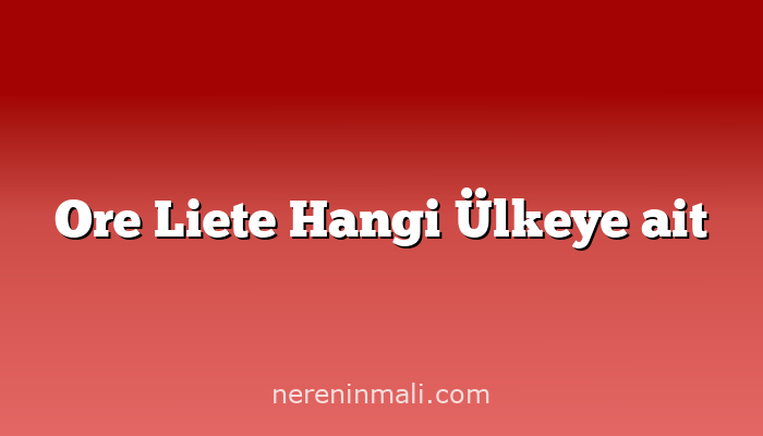 Ore Liete Hangi Ülkeye ait