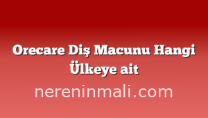 Orecare Diş Macunu Hangi Ülkeye ait