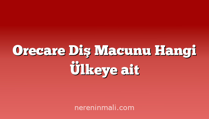 Orecare Diş Macunu Hangi Ülkeye ait