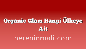 Organic Glam Hangi Ülkeye Ait