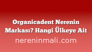 Organicadent Nerenin Markası? Hangi Ülkeye Ait