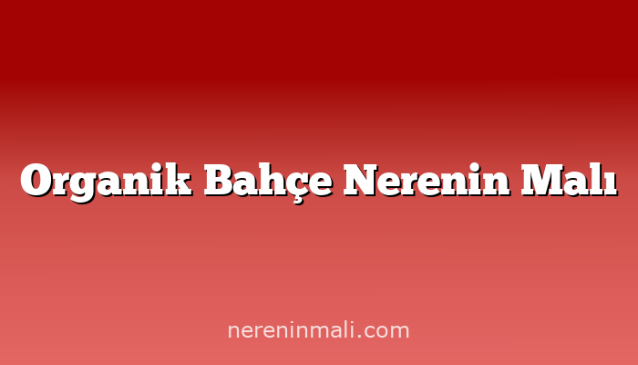 Organik Bahçe Nerenin Malı