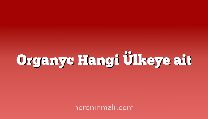 Organyc Hangi Ülkeye ait