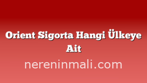 Orient Sigorta Hangi Ülkeye Ait