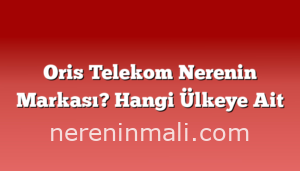 Oris Telekom Nerenin Markası? Hangi Ülkeye Ait