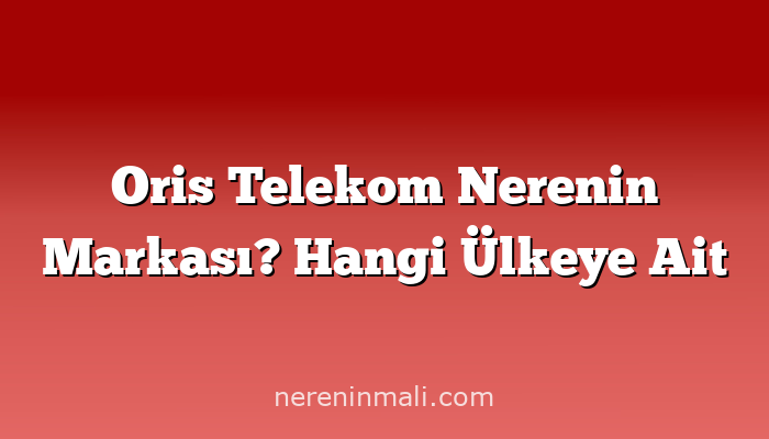 Oris Telekom Nerenin Markası? Hangi Ülkeye Ait