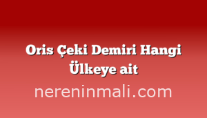 Oris Çeki Demiri Hangi Ülkeye ait