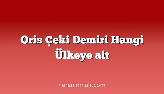 Oris Çeki Demiri Hangi Ülkeye ait