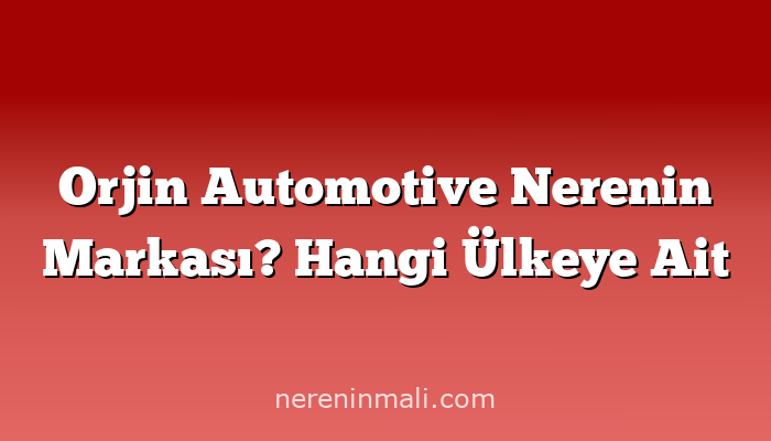 Orjin Automotive Nerenin Markası? Hangi Ülkeye Ait