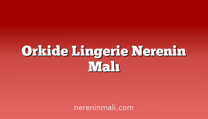 Orkide Lingerie Nerenin Malı