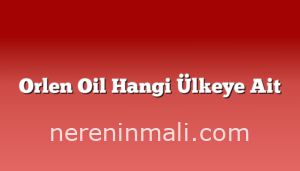 Orlen Oil Hangi Ülkeye Ait