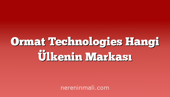 Ormat Technologies Hangi Ülkenin Markası