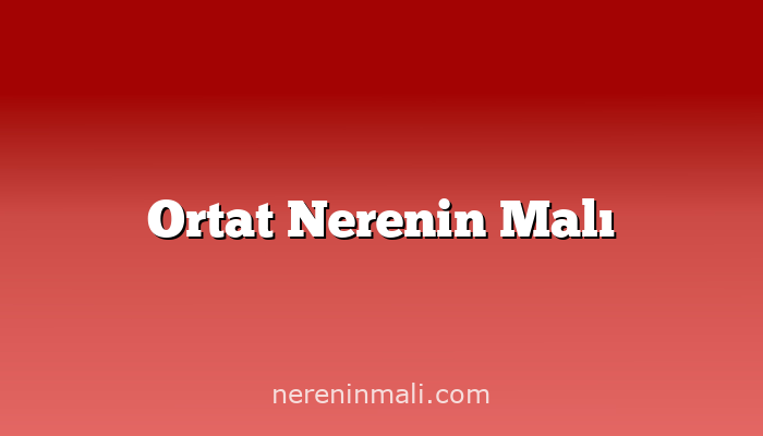 Ortat Nerenin Malı