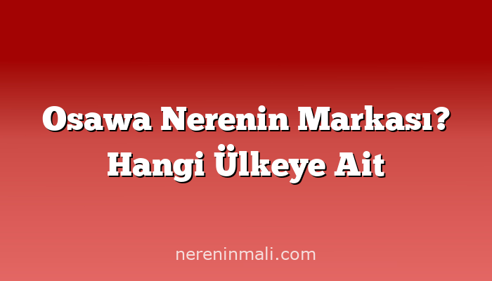 Osawa Nerenin Markası? Hangi Ülkeye Ait