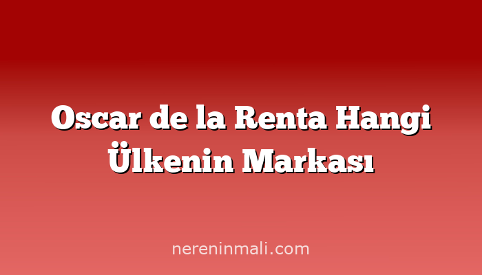 Oscar de la Renta Hangi Ülkenin Markası