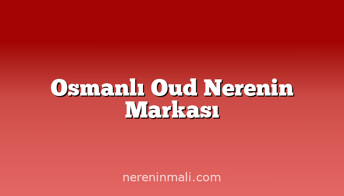 Osmanlı Oud Nerenin Markası