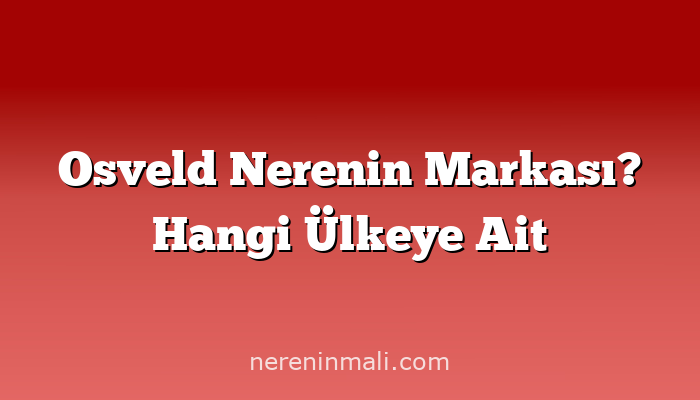 Osveld Nerenin Markası? Hangi Ülkeye Ait