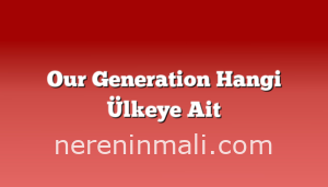 Our Generation Hangi Ülkeye Ait