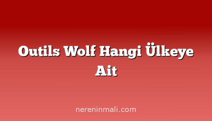 Outils Wolf Hangi Ülkeye Ait