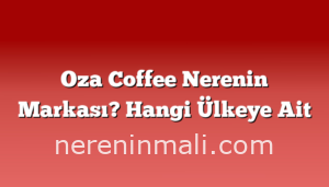 Oza Coffee Nerenin Markası? Hangi Ülkeye Ait