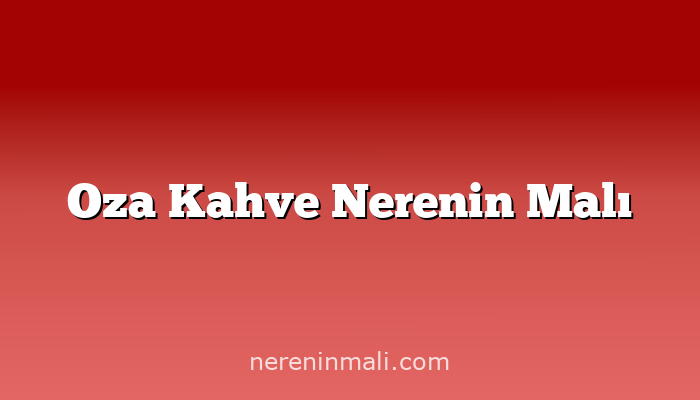 Oza Kahve Nerenin Malı