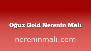 Oğuz Gold Nerenin Malı