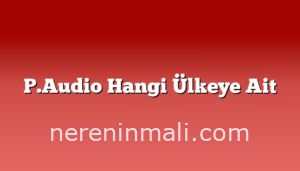 P.Audio Hangi Ülkeye Ait