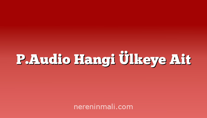 P.Audio Hangi Ülkeye Ait