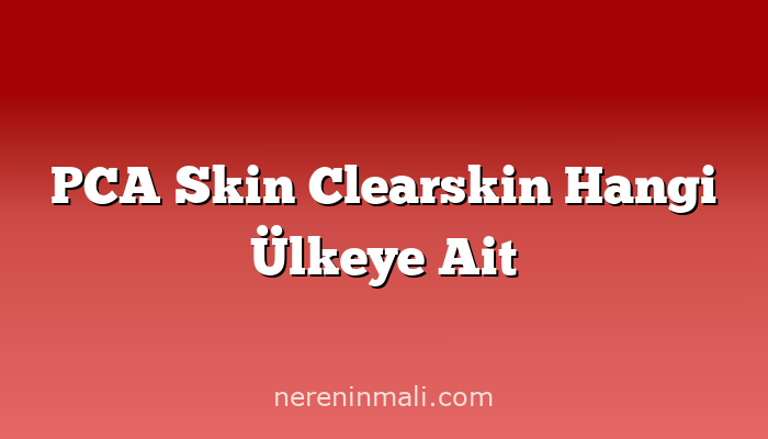 PCA Skin Clearskin Hangi Ülkeye Ait