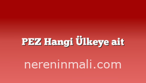 PEZ Hangi Ülkeye ait