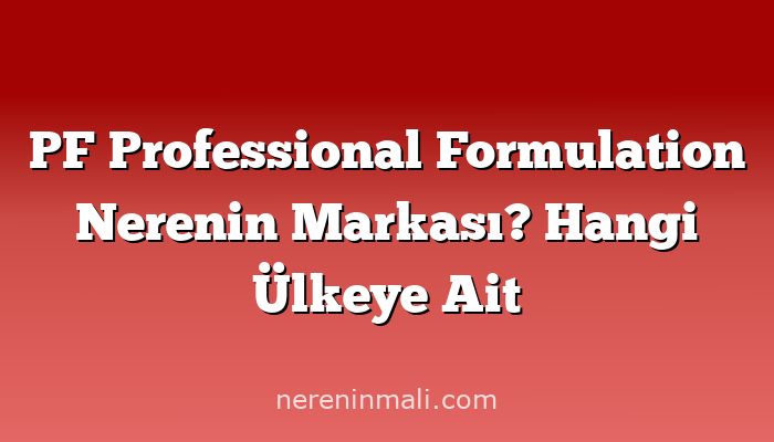 PF Professional Formulation Nerenin Markası? Hangi Ülkeye Ait