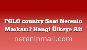 POLO country Saat Nerenin Markası? Hangi Ülkeye Ait