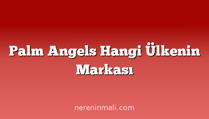 Palm Angels Hangi Ülkenin Markası